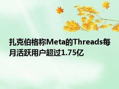 扎克伯格称Meta旗下Threads月活用户已超1.75亿，或在平台出售广告